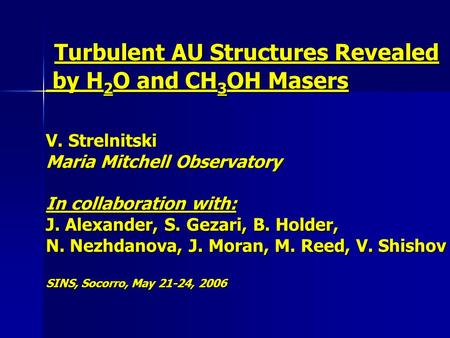 Turbulent AU Structures Revealed by H 2 O and CH 3 OH Masers V. Strelnitski Maria Mitchell Observatory In collaboration with: J. Alexander, S. Gezari,