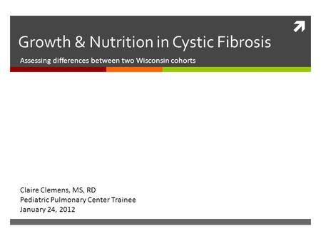  Growth & Nutrition in Cystic Fibrosis Assessing differences between two Wisconsin cohorts Claire Clemens, MS, RD Pediatric Pulmonary Center Trainee January.