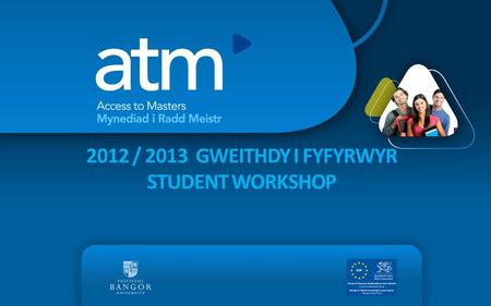 2012 / 2013 GWEITHDY I FYFYRWYR STUDENT WORKSHOP.