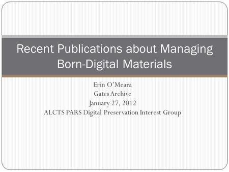 Erin O’Meara Gates Archive January 27, 2012 ALCTS PARS Digital Preservation Interest Group Recent Publications about Managing Born-Digital Materials.