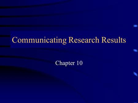 Communicating Research Results Chapter 10 Communicating Research Results “……… communication truly occurs only when the message desired to be sent by.