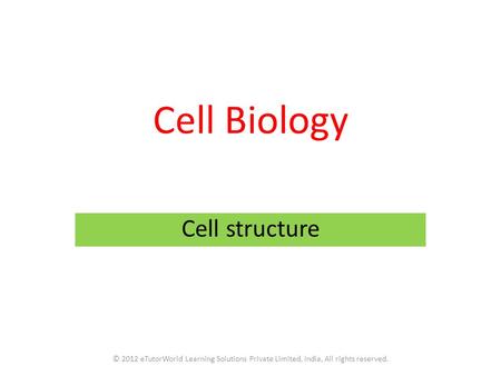 Cell Biology Cell structure © 2012 eTutorWorld Learning Solutions Private Limited, India, All rights reserved.