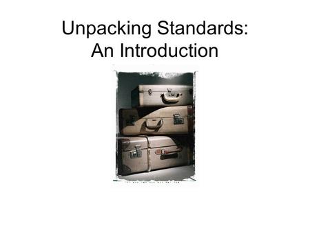 Unpacking Standards: An Introduction. Review of the PLC Process for Curriculum, Instruction, and Assessment Session 1: Unpack a standard. Session 2: Create.