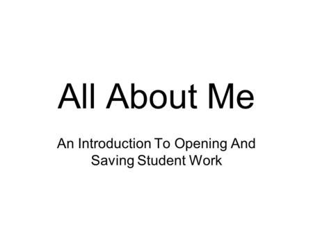 All About Me An Introduction To Opening And Saving Student Work.