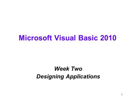 1 Microsoft Visual Basic 2010 Week Two Designing Applications.