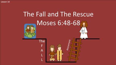 Lesson 14 The Fall and The Rescue Moses 6:48-68 The F A L Atonement.