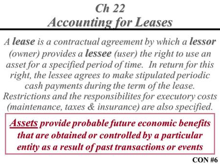 Ch 22 Accounting for Leases A lease is a contractual agreement by which a lessor (owner) provides a lessee (user) the right to use an asset for a specified.