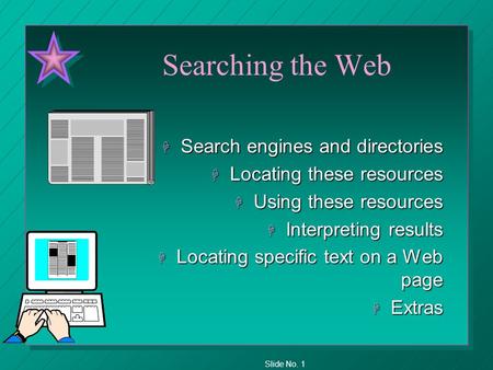 Slide No. 1 Searching the Web H Search engines and directories H Locating these resources H Using these resources H Interpreting results H Locating specific.