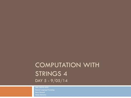 COMPUTATION WITH STRINGS 4 DAY 5 - 9/05/14 LING 3820 & 6820 Natural Language Processing Harry Howard Tulane University.