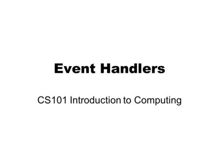 Event Handlers CS101 Introduction to Computing. Learning Goals Learn about event handlers Determine how events are useful in JavaScript Discover where.