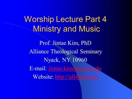 Worship Lecture Part 4 Ministry and Music Prof. Jintae Kim, PhD Alliance Theological Seminary Nyack, NY 10960