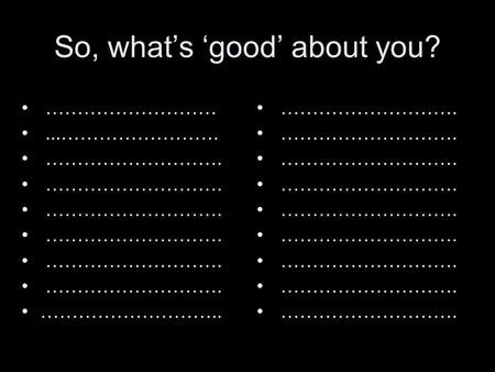 So, what’s ‘good’ about you? ………………………...……………………. ………………………. ……………………….. ……………………….