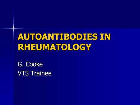 AUTOANTIBODIES IN RHEUMATOLOGY G. Cooke VTS Trainee.