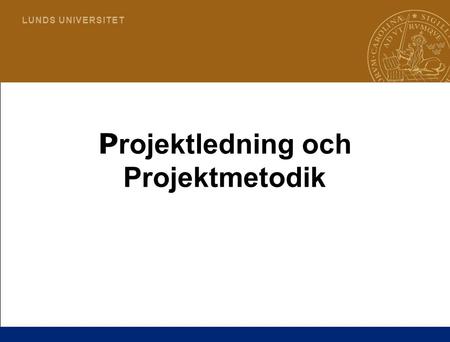 1 L U N D S U N I V E R S I T E T P rojektledning och Projektmetodik.