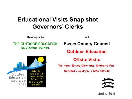 Educational Visits Snap shot Governors’ Clerks Developed by THE OUTDOOR EDUCATION ADVISERS’ PANEL and Essex County Council Outdoor Education Offsite Visits.