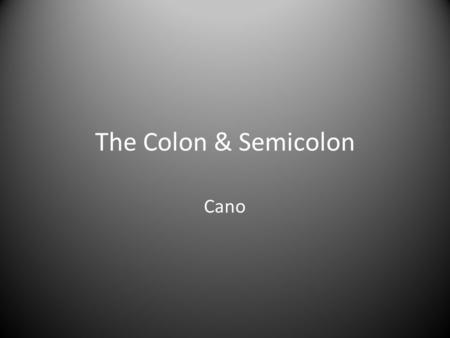 The Colon & Semicolon Cano. Colon (:) Colons are used at the beginning of lists of several or more items, or as a substitute for “it is,” “they are,”