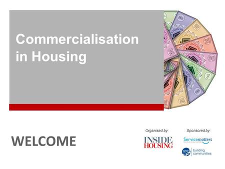 COMMERCIALISATION IN HOUSING WELCOME Commercialisation in Housing Organised by:Sponsored by: