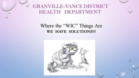 GRANVILLE-VANCE DISTRICT HEALTH DEPARTMENT GRANVILLE-VANCE DISTRICT HEALTH DEPARTMENT Where the “WIC” Things Are WE HAVE SOLUTIONS!!!