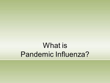 What is Pandemic Influenza?. Pandemic Influenza A global outbreak of disease that occurs when a new influenza virus appears or “emerges” in the human.