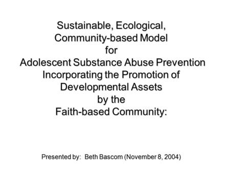 Sustainable, Ecological, Community-based Model for Adolescent Substance Abuse Prevention Incorporating the Promotion of Developmental Assets by the Faith-based.