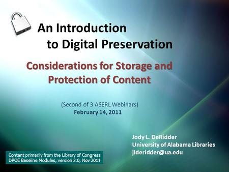 Considerations for Storage and Protection of Content An Introduction to Digital Preservation (Second of 3 ASERL Webinars) February 14, 2011 Jody L. DeRidder.