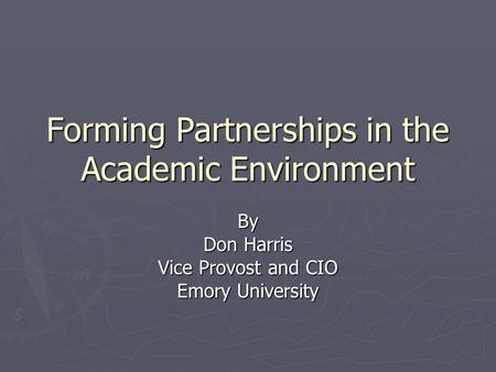 Forming Partnerships in the Academic Environment By Don Harris Vice Provost and CIO Emory University.