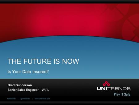 #unitrends |  THE FUTURE IS NOW Brad Gunderson Senior Sales Engineer – WI/IL Is Your Data Insured?