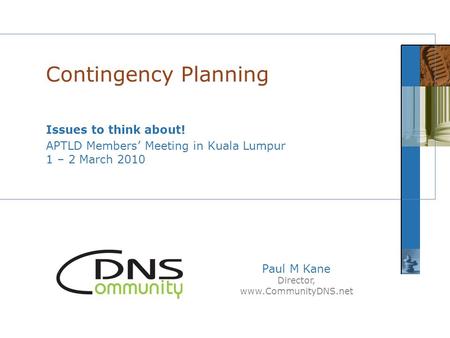 Paul M Kane Director, www.CommunityDNS.net Issues to think about! APTLD Members’ Meeting in Kuala Lumpur 1 – 2 March 2010 Contingency Planning.