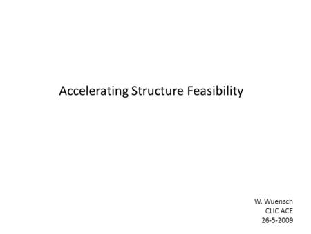 Accelerating Structure Feasibility W. Wuensch CLIC ACE 26-5-2009.