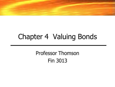 Chapter 4 Valuing Bonds Professor Thomson Fin 3013.