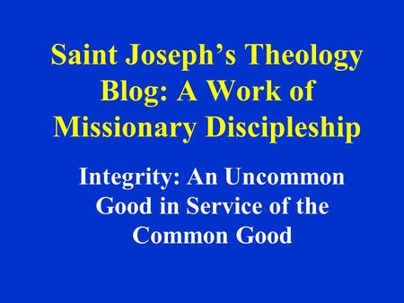 Saint Joseph’s Theology Blog: A Work of Missionary Discipleship Integrity: An Uncommon Good in Service of the Common Good.