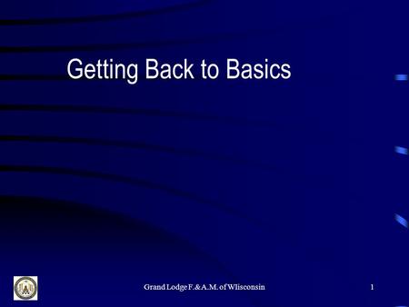 Grand Lodge F.&A.M. of WIisconsin1 Getting Back to Basics.