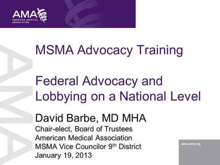 MSMA Advocacy Training Federal Advocacy and Lobbying on a National Level David Barbe, MD MHA Chair-elect, Board of Trustees American Medical Association.