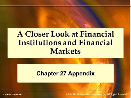 McGraw-Hill/Irwin © 2004 The McGraw-Hill Companies, Inc., All Rights Reserved. A Closer Look at Financial Institutions and Financial Markets Chapter 27.