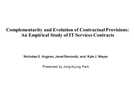 Complementarity and Evolution of Contractual Provisions: An Empirical Study of IT Services Contracts Nicholas S. Argyres, Janet Bercovitz, and Kyle J.