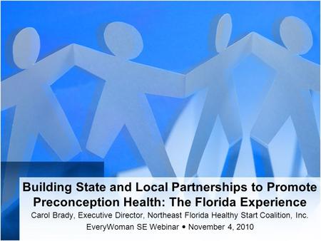 Building State and Local Partnerships to Promote Preconception Health: The Florida Experience Carol Brady, Executive Director, Northeast Florida Healthy.