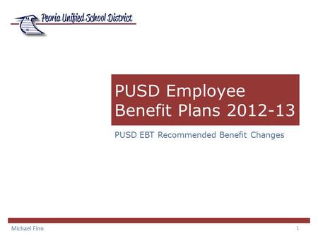 1 PUSD Employee Benefit Plans 2012-13 PUSD EBT Recommended Benefit Changes Michael Finn.