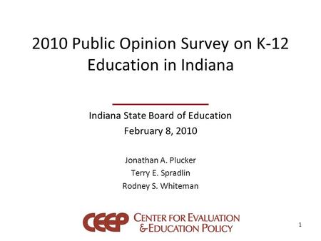 2010 Public Opinion Survey on K-12 Education in Indiana Indiana State Board of Education February 8, 2010 Jonathan A. Plucker Terry E. Spradlin Rodney.