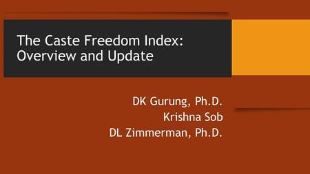 The Caste Freedom Index: Overview and Update DK Gurung, Ph.D. Krishna Sob DL Zimmerman, Ph.D.