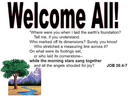 Where were you when I laid the earth's foundation? Tell me, if you understand. Who marked off its dimensions? Surely you know! Who stretched a measuring.