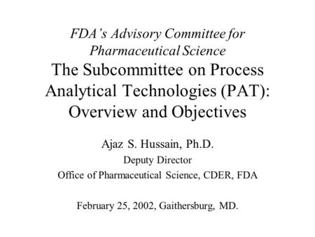 FDA’s Advisory Committee for Pharmaceutical Science The Subcommittee on Process Analytical Technologies (PAT): Overview and Objectives Ajaz S. Hussain,