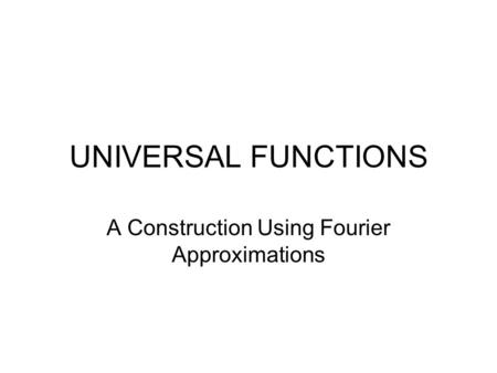 UNIVERSAL FUNCTIONS A Construction Using Fourier Approximations.