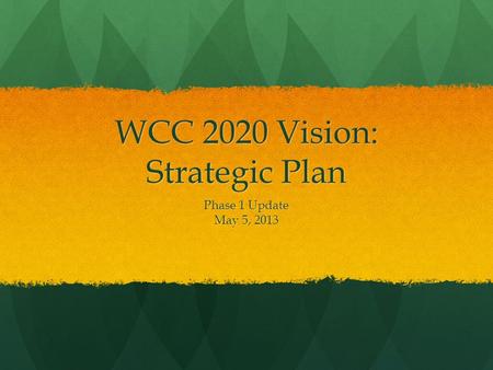 WCC 2020 Vision: Strategic Plan Phase 1 Update May 5, 2013.