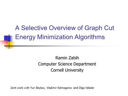 A Selective Overview of Graph Cut Energy Minimization Algorithms Ramin Zabih Computer Science Department Cornell University Joint work with Yuri Boykov,