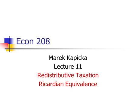 Econ 208 Marek Kapicka Lecture 11 Redistributive Taxation Ricardian Equivalence.