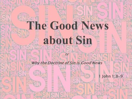 or Why the Doctrine of Sin is Good News 1 John 1:8-9