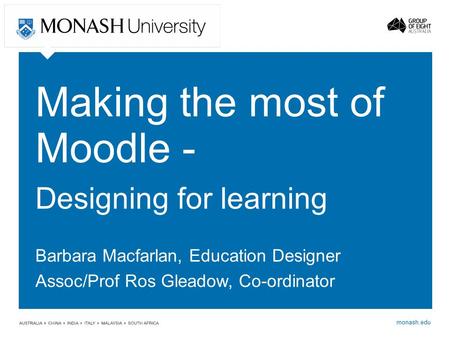 Monash.edu Making the most of Moodle - Designing for learning Barbara Macfarlan, Education Designer Assoc/Prof Ros Gleadow, Co-ordinator.