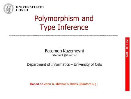 INF 3110 - 2008 Polymorphism and Type Inference Fatemeh Kazemeyni Department of Informatics – University of Oslo Based on John C. Mitchell’s.