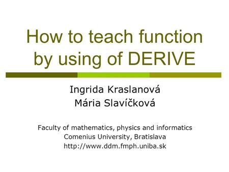 How to teach function by using of DERIVE Ingrida Kraslanová Mária Slavíčková Faculty of mathematics, physics and informatics Comenius University, Bratislava.