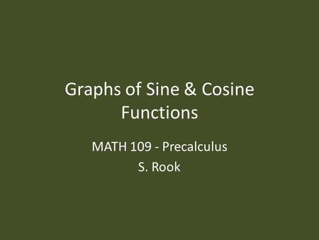 Graphs of Sine & Cosine Functions MATH 109 - Precalculus S. Rook.